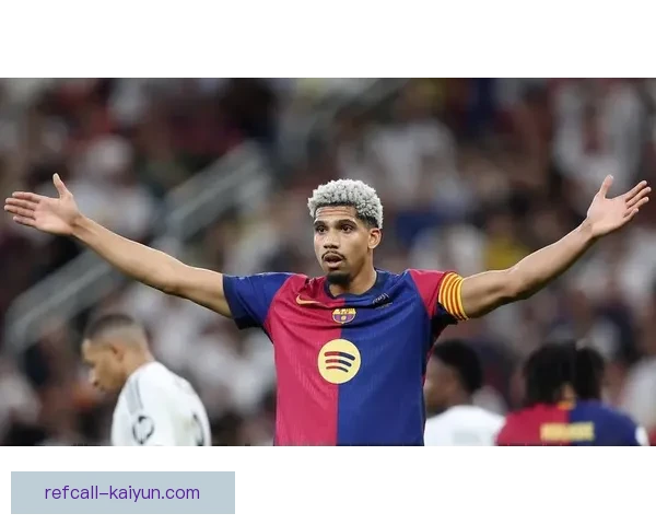 阿劳霍防线领导力持续提升，巴萨后防表现稳健强